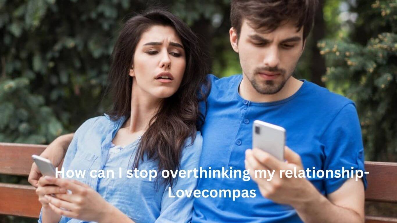 How can I stop overthinking my relationship